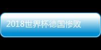 2018世界杯德国惨败